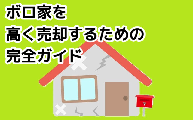 ボロ家を高く売却するための完全ガイド｜売却の方法と注意点